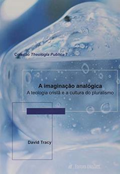 A Imaginação Analógica. A Teologia Cristã e a Cultura Pluralismo, do autor David Tracy
