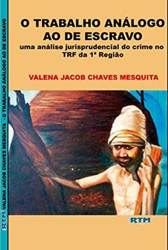 O TRABALHO ANÁLOGO AO DE ESCRAVO: uma análise jurisprudencial do crime no TRF da 1ª Região, do autor VALENA JACOB