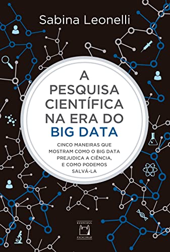 Ler A pesquisa científica na era do Big Data: cinco maneiras que mostram como o Big Data prejudica a ciência, e como podemos salvá-la, do autor Sabina Leonelli; Carla Cristina Munhoz Xavier