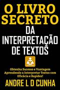 Ler O LIVRO SECRETO DA INTERPRETAÇÃO DE TEXTOS: Obtenha Sucesso e Vantagem Aprendendo a Interpretar Textos com Eficácia e Rapidez!, do autor ANDRE L D CUNHA