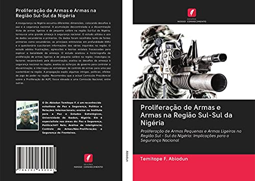 Ler Proliferação de Armas e Armas na Região Sul-Sul da Nigéria: Proliferação de Armas Pequenas e Armas Ligeiras na Região Sul - Sul da Nigéria: Implicações para a Segurança Nacional, do autor Temitope F. Abiodun Ler Proliferação de Armas e Armas na Região Sul-Sul da Nigéria: Proliferação de Armas Pequenas e Armas Ligeiras na Região Sul - Sul da Nigéria: Implicações para a Segurança Nacional, do autor Temitope F. Abiodun