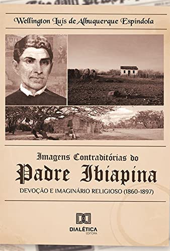 Ler Imagens contraditórias do padre Ibiapina: devoção e imaginário religioso (1860-1897), do autor Wellington Luís de Albuquerque Espíndola Ler Imagens contraditórias do padre Ibiapina: devoção e imaginário religioso (1860-1897), do autor Wellington Luís de Albuquerque Espíndola