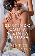 Ler Curtindo com a Vizinha Curiosa: Contos Indecentes (Contos Indecentes (Avulsos) Livro 1), do autor A P Wilson Ler Curtindo com a Vizinha Curiosa: Contos Indecentes (Contos Indecentes (Avulsos) Livro 1), do autor A P Wilson