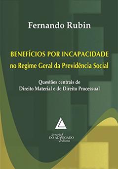 Benefícios Por Incapacidade No Regime Geral Da Previdência Social: Questões Centrais De Direito Material E De Direito Processual, do autor Fernando Rubin