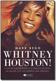 Whitney Houston: a Espetacular Ascensão e o Trágico Declínio da Mulher Cuja voz Inspirou uma Geração, do autor Mark Bego