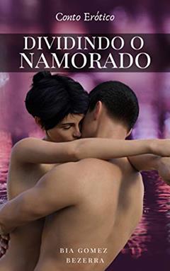 Dividindo o Namorado: Conto Erótico, do autor Bia Gomez Bezerra
