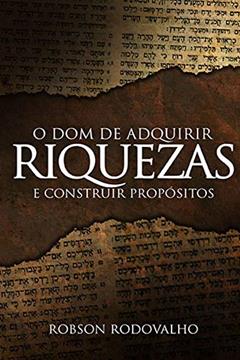 O dom de adquirir riquezas e construir propósitos, do autor Robson Rodovalho