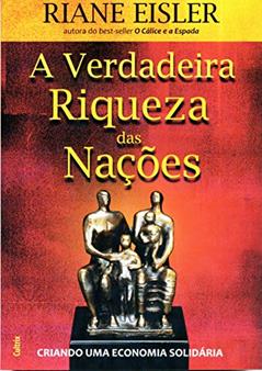 A Verdadeira Riqueza das Nações: Criando uma Economia Solidária, do autor Riane Eisler