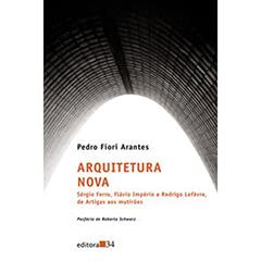 Arquitetura Nova: Sérgio Ferro, Flávio Império e Rodrigo Lefèvre, de Artigas aos Multirões, do autor Pedro Fiori Arantes