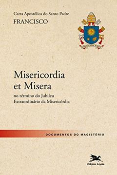 Carta Apostólica "Misericordia et Misera": Carta Apostólica do Santo Padre Francisco por ocasião do encerramento do Ano Jubilar da Misericórdia, do autor Jorge Mario (Papa Francisco) Bergoglio
