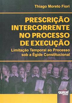Prescrição Intercorrente no Processo de Execução - Limitação Temporal ao Processo sob a Égide Constitucional, do autor Thiago Moreto Fiori