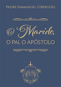 O Marido, o Pai, o Apóstolo, do autor Emmanuel De Gibergues