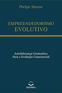 Empreendedorismo Evolutivo: Autoliderança cosmoética para a evolução consciencial, do autor Phelipe Mansur