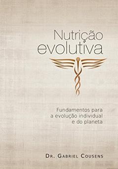 Nutrição Evolutiva: Fundamentos Para a Evolução Individual e do Planeta, do autor Gabriel Cousens