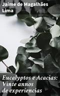 Ler Eucalyptos e Acacias: Vinte annos de experiencias: Explorando a riqueza botânica e econômica de eucaliptos e acácias por duas décadas, do autor Jaime de Magalhães Lima