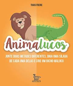 Animalucos: Junte duas metades diferentes,diga uma sílaba de cada uma delas e crie um bicho maluco, do autor Thais Freire
