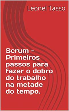Scrum - Primeiros passos para fazer o dobro do trabalho na metade do tempo., do autor Leonel Tasso