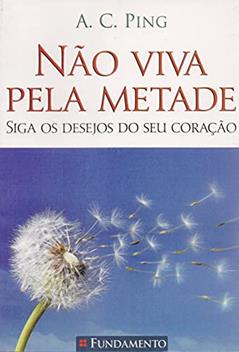 Não Viva Pela Metade, do autor A. C. Ping