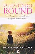 Ler O Segundo Round. Descubra Paixao E Sentido Para A Segunda Metade Da Vida, do autor Dale Hanson Bourke Ler O Segundo Round. Descubra Paixao E Sentido Para A Segunda Metade Da Vida, do autor Dale Hanson Bourke