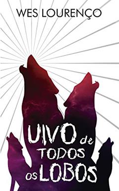 Uivo de Todos os Lobos - Contos, do autor Wes Lourenço