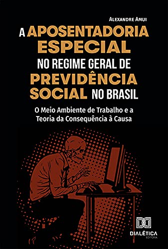 Ler A Aposentadoria Especial no Regime Geral de Previdência Social no Brasil: o Meio Ambiente de Trabalho e a Teoria da Consequência à Causa, do autor Alexandre Amui