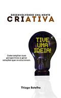 Ler Desenvolvendo uma mente criativa: Como ampliar suas perspectivas e gerar soluções que revolucionam, do autor Thiago Botelho Campos