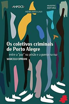 Os coletivos criminais de Porto Alegre: entre a "paz" na prisão e a guerra na rua, do autor Marcelli Cirpiani