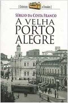 A Velha Porto Alegre : Crônicas E Ensaios., do autor Sérgio Da Costa Franco