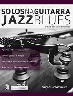 Solos na Guitarra: Jazz Blues: O Guia de Estudo Detalhado (Tocar jazz guitarra Livro 3), do autor Joseph Alexander