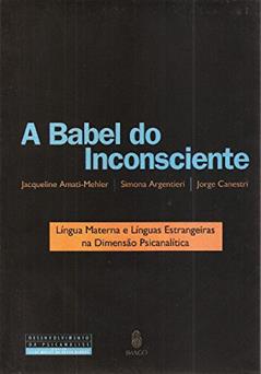 A Babel do Inconsciente - Língua Materna e Línguas Estrangeiras na Dimensão Psicoanalítica: Língua Materna e Línguas Estrangeiras na Dimensão Psicanalítica, do autor Jacqueline Amati-Mehler; Simona Argentieri; Jorge Canestri