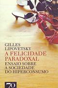 Ler A Felicidade Paradoxal: Ensaio Sobre a Sociedade do Hiperconsumo, do autor Gilles Lipovetsky