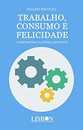 Ler Trabalho, consumo e felicidade: A desventura da lógica aquisitiva, do autor Inaldo Bringel