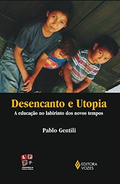 Desencanto e utopia: A educação no labirinto dos novos tempos, do autor Pablo Gentili