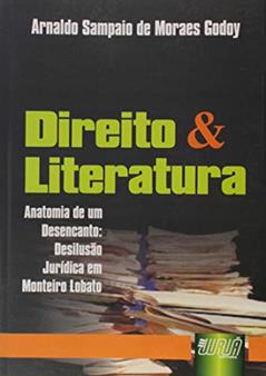 Direito & Literatura - Anatomia de um Desencanto, Desilusão Jurídica em Monteiro Lobato, do autor Arnaldo Sampaio de Moraes Godoy