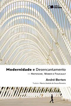 Modernidade e desencantamento - 1ª edição de 2011: Nietzsche, Weber e Foucault, do autor André Jacques Louis Adrien Berten; Márcio Anatole de Sousa Romeiro