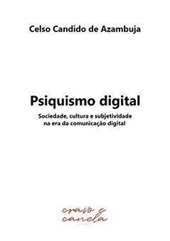 Psiquismo digital: Sociedade, cultura e subjetividade na era da comunicação digital, do autor Celso Candido Azambuja