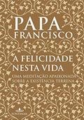 Ler A felicidade nesta vida: Uma meditação apaixonada sobre a existência terrena, do autor Jorge Mario Bergoglio (papa Francisco) Ler A felicidade nesta vida: Uma meditação apaixonada sobre a existência terrena, do autor Jorge Mario Bergoglio (papa Francisco)