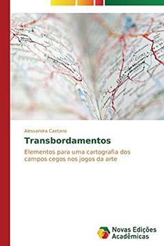 Transbordamentos: Elementos para uma cartografia dos campos cegos nos jogos da arte, do autor Caetano Alessandra