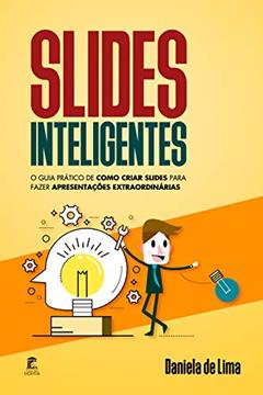Slides Inteligentes: O guia prático de como criar slides para fazer apresentações extraordinárias, do autor Daniela de Lima