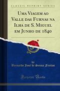 Ler Uma Viagem ao Valle das Furnas na Ilha de S. Miguel em Junho de 1840 (Classic Reprint), do autor Bernardo José de Senna Freitas Ler Uma Viagem ao Valle das Furnas na Ilha de S. Miguel em Junho de 1840 (Classic Reprint), do autor Bernardo José de Senna Freitas