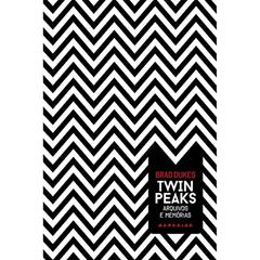 Twin Peaks: Arquivos e Memórias: Agora podemos voltar ao lugar onde tudo começou, do autor Brad Dukes