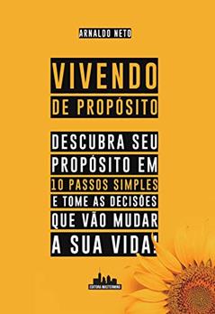 Vivendo de Propósito: Descubra seu Propósito em 10 Passos Simples e Tome as Decisões que Vão Mudar a sua Vida, do autor Arnaldo Neto