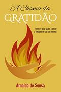 Ler A Chama da Gratidão: um Livro Para Ajudar a Elevar a Vibração de Luz nas Pessoas, do autor Arnaldo de Sousa Ler A Chama da Gratidão: um Livro Para Ajudar a Elevar a Vibração de Luz nas Pessoas, do autor Arnaldo de Sousa