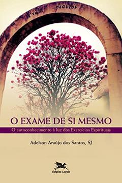 O exame de si mesmo: O autoconhecimento à luz dos exercícios espirituais, do autor Adelson Araújo dos Santos
