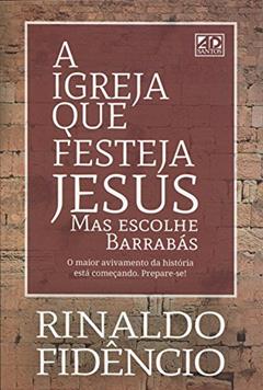 A Igreja Que Festeja Jesus Mas Escolhe Barrabás, do autor Rinaldo Fidencio