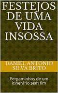 Ler FESTEJOS DE UMA VIDA INSOSSA: Pergaminhos de um itinerário sem fim, do autor Daniel Antonio Silva Brito