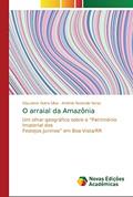 Ler O arraial da Amazônia: Um olhar geográfico sobre o ¿Patrimônio Imaterial dos Festejos Juninos¿ em Boa Vista/RR, do autor Glauciene Dutra Silva; Antônio Rezende Veras