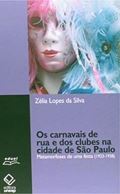 Os carnavais de rua e dos clubes na cidade de São Paulo: Metamorfoses de uma festa (1923-1938), do autor Zelia Lopes da Silva