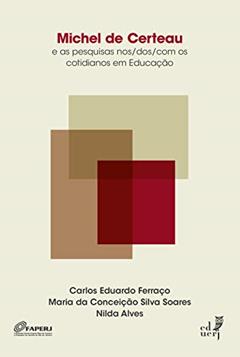 Michel de Certeau e as pesquisas nos/dos/com os cotidianos em educação, do autor Carlos Eduardo Ferraço; Maria da Conceição Silva Soares; Nilda Alves
