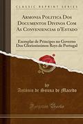 Ler Armonia Politica Dos Documentos Divinos Com As Conveniencias d'Estado: Exemplar de Principes no Governo Dos Gloriosissimos Reys de Portugal (Classic Reprint), do autor António de Sousa de Macedo Ler Armonia Politica Dos Documentos Divinos Com As Conveniencias d'Estado: Exemplar de Principes no Governo Dos Gloriosissimos Reys de Portugal (Classic Reprint), do autor António de Sousa de Macedo